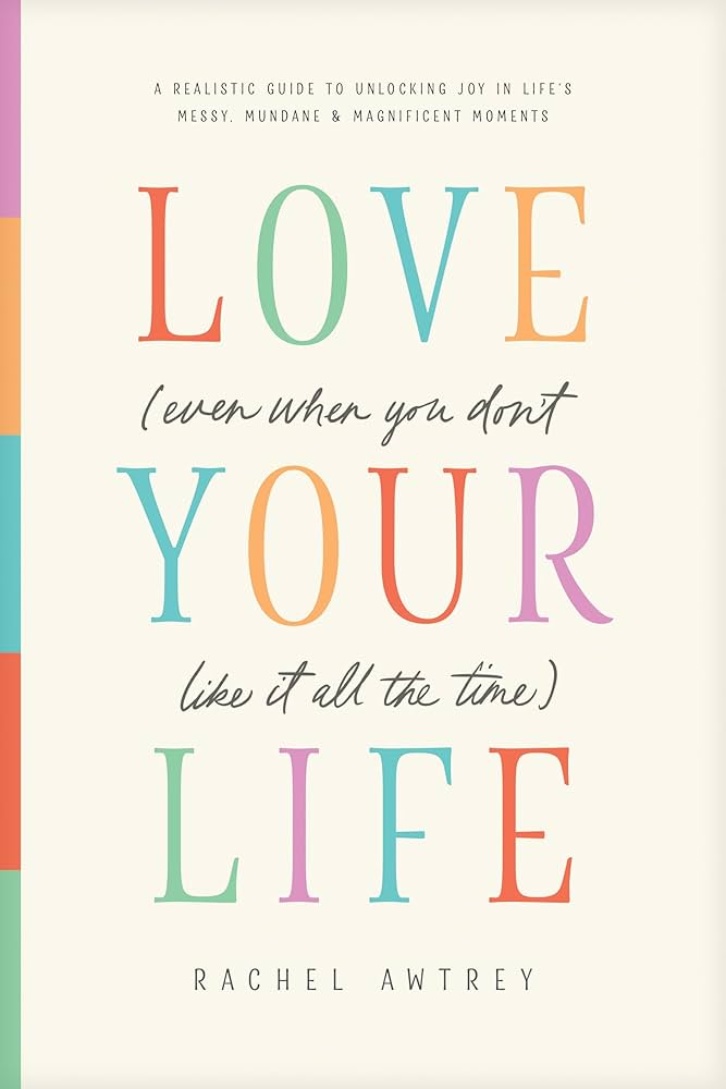 Love Your Life Even When You Don't Like It All The Time by Rachel Awtrey book cover
