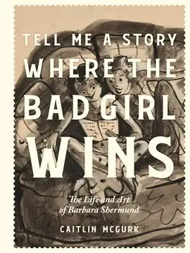Tell Me a Story Where the Bad Girl Wins: The Life and Art of Barbara Shermund by Caitlin McGurk and Emily Flake and illustrated by Barbara Shermund
