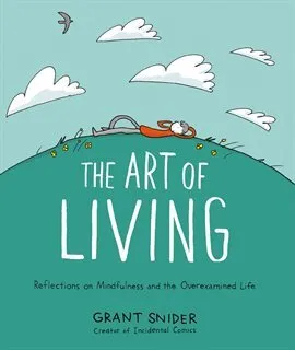 The Art of Living: Reflections on Mindfulness and the Overexamined Life by Grant Snider is on Hoopla.