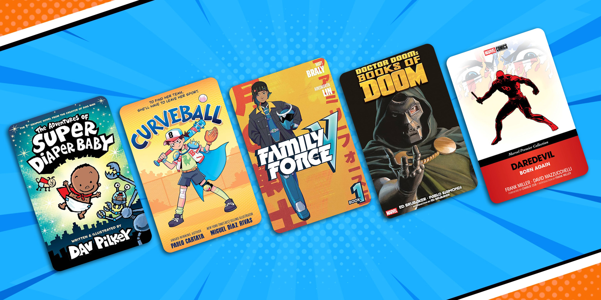 Find Comics For Every Reader on Hoopla. Header graphic with a comic background that has 5 title cover art on it. The Adventures of Super Diaper Baby by Dav Pilkey, Curveball by Pablo Cartaya and illustrated by Miguel Díaz Rivas, Family Force V Volume 1 by Matt Braly and illustrated by Ainsworth Lin Marz Jr., Doctor Doom: Books of Doom by Ed Brubaker and illustrated by Pablo Raimondi, Daredevil: Born Again by Frank Miller and illustrated by David Mazzucchelli
