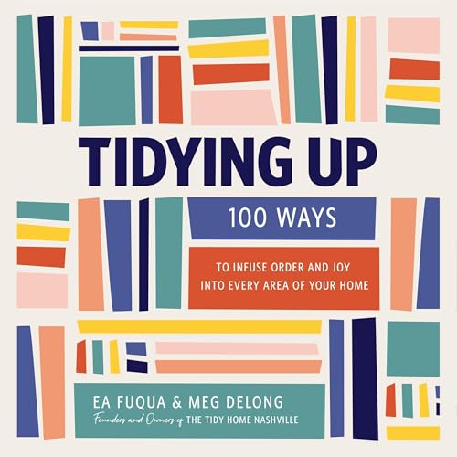 Tidying Up: 100 Ways to Infuse Order and Joy Into Every Area of Your Home by Ea Fuqua cover art